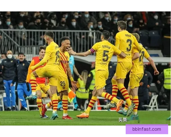 国家德比巴萨客场横扫皇马四球展现碾压级统治力再现王朝气质震动欧洲